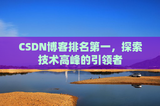 CSDN博客排名第一,探索技术高峰的引领者